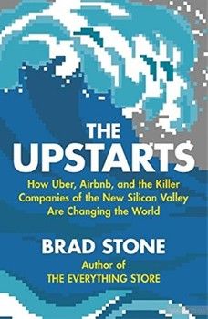 The Upstarts: How Uber, Airbnb and the Killer Companies of the New Silicon Valley Are Changing the World