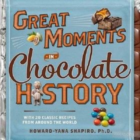 Great Moments in Chocolate History. With 20 Classic Recipes from Around the World