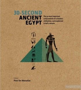 30-Second Ancient Egypt: The 50 Most Important Achievements of a Timeless Civilization, each Explained in Half a Minute