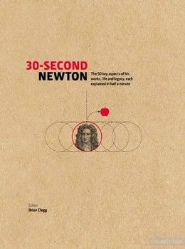 30-Second Newton. The 50 Crucial Concepts, Roles and Performers, Each Explained in Half a Minute
