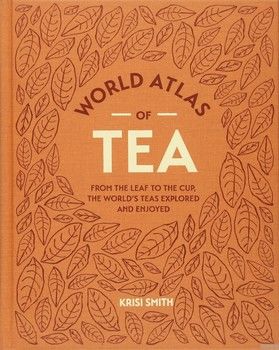 World Atlas of Tea. From the leaf to the cup, the world&#039;s teas explored and enjoyed