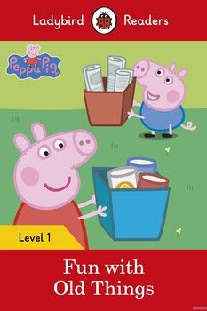 Ladybird Readers. Level 1. Peppa Pig: Fun with Old Things