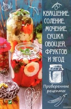 Квашение, соление, мочение, сушка овощей, фруктов и ягод. Проверенные рецепты
