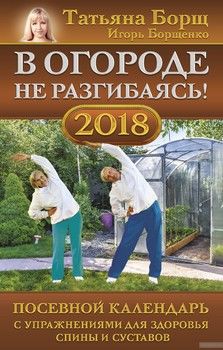 В огороде не разгибаясь! Посевной календарь на 2018 год с упражнениями для здоровья спины и суставов