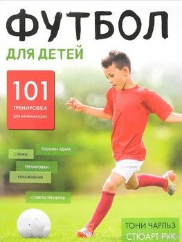 Футбол для детей. 101 тренировка для начинающего футболиста