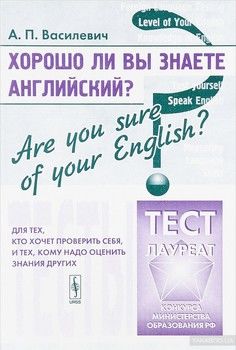 Хорошо ли Вы знаете английский? Are you sure of your English? Тесты для тех, кто хочет проверить себя, и тех, кому надо оценить знания других