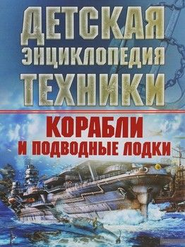 Корабли и подводные лодки. Детская энциклопедия техники