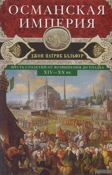 Османская империя. Шесть столетий от возвышения до упадка. XIV-XX вв.