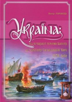 Україна. Від козацької реформи Баторія до здобуття Сагайдачним Кафи (1578-1616 рр.)