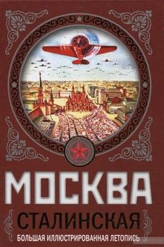 Москва сталинская. Большая иллюстрированная летопись