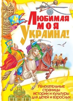 Любимая моя Украина! Увлекательные страницы истории и культуры для детей и взрослых