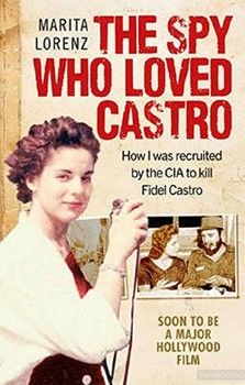 The Spy Who Loved Castro. How I was recruited by the CIA to kill Fidel Castro