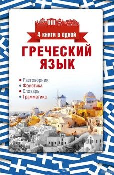Греческий язык. 4 книги в одной: разговорник, фонетика, словарь, грамматика