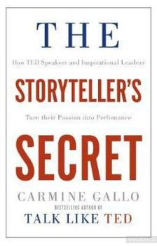 The Storyteller's Secret : How TED Speakers and Inspirational Leaders Turn Their Passion into Performance