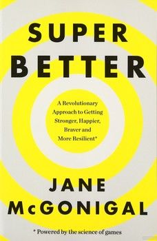 SuperBetter: How a Gameful Life Can Make You Stronger, Happier, Braver and More Resilient