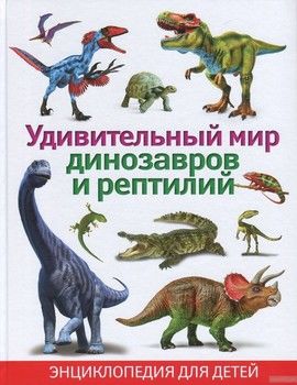 Удивительный мир динозавров и рептилий. Энциклопедия для детей