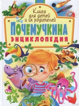 Почемучкина энциклопедия. Книга для детей и их родителей