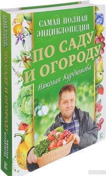 Самая полная энциклопедия по саду и огороду Николая Курдюмова