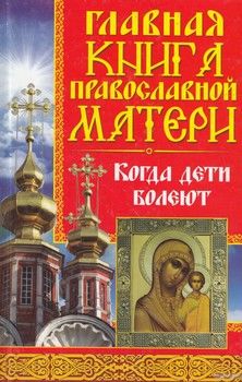 Главная книга православной матери. Когда дети болеют