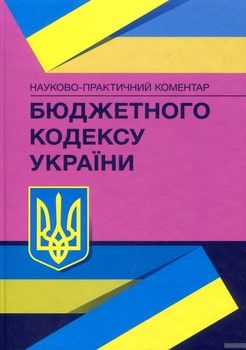 Науково-практичний коментар Бюджетного кодексу України. Станом на 4 травня 2018 року
