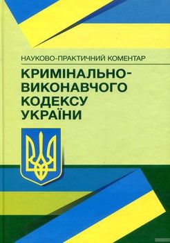 Науково-практичний коментар кримінально-виконавчого кодексу України. Станом на 4 травня 2018 року