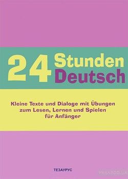 24 Stunden Deutsch fuer Anfaenger. Kleine Texte und Dialoge mit Ubungen zum Lesen, Lernen und Spielen