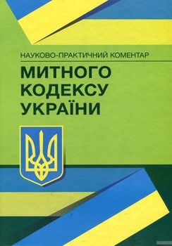 Науково-практичний коментар  Митного кодексу України. Станом на 5 квітня 2018 року