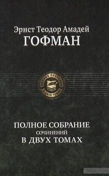 Эрнст Теодор Амадей Гофман. Полное собрание сочинений в двух томах. Том 1