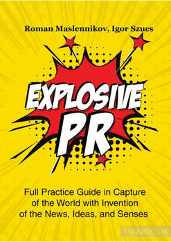 Explosive PR. Full Practice Guide in Capture of the World with Invention of the News, Ideas, and Senses