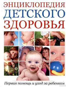 Энциклопедия детского здоровья. Первая помощь и уход за ребенком