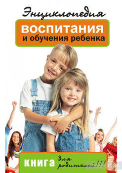 Энциклопедия воспитания и обучения ребенка. Книга для родителей