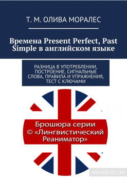 Времена Present Perfect, Past Simple в английском языке. Разница в употреблении, построение, сигнальные слова, правила и упражнения, тест с ключами