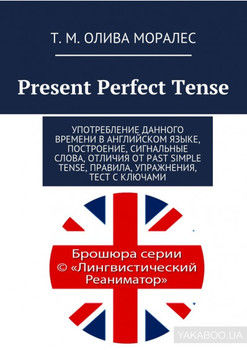Present Perfect Tense. Употребление данного времени в английском языке, построение, сигнальные слова, отличия от Past Simple Tense, правила, упражнения, тест с ключами