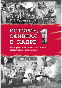 История, ожившая в кадре. Белорусская кинолетопись: испытание временем. Книга 1. 1927–1953