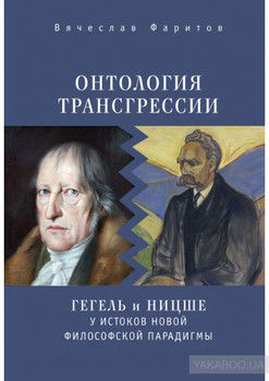 Онтология трансгрессии. Г. В. Ф. Гегель и Ф. Ницше у истоков новой философской парадигмы (из истории метафизических учений)