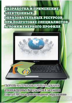 Разработка и применение электронных образовательных ресурсов при подготовке специалистов агроинженерного профиля. Сборник материалов семинара деканов агроинженерных факультетов и заседания Совета УМО по агроинженерному образованию