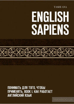 English Sapiens. Понимать для того, чтобы применять. Book I. Как работает английский язык