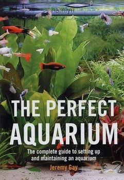 The Perfect Aquarium: The Complete Guide to Setting Up and Maintaining an Aquarium