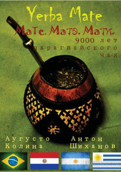 Yerba Mate: Мате. Матэ. Мати. 9000 лет парагвайского чая