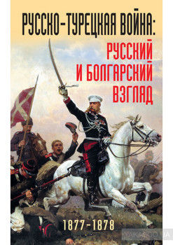 Русско-турецкая война: русский и болгарский взгляд. 1877-1878. Сборник воспоминаний