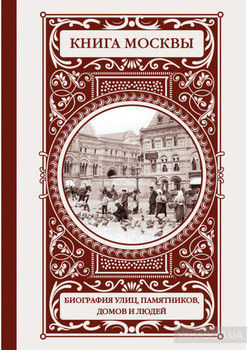 Книга Москвы: биография улиц, памятников, домов и людей