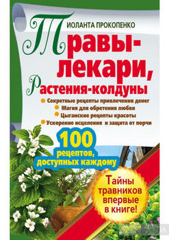 Травы-лекари, растения-колдуны. 100 рецептов, доступных каждому