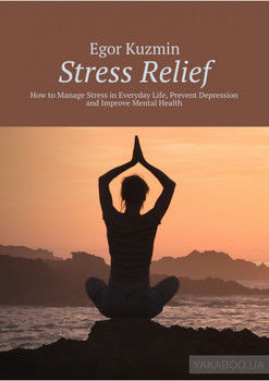 Stress Relief. How to Manage Stress in Everyday Life, Prevent Depression and Improve Mental Health