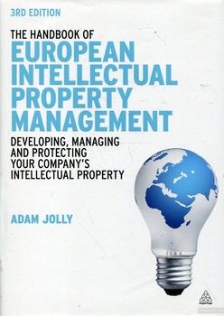 The Handbook of European Intellectual Property Management: Developing, Managing and Protecting Your Company&#039;s Intellectual Property