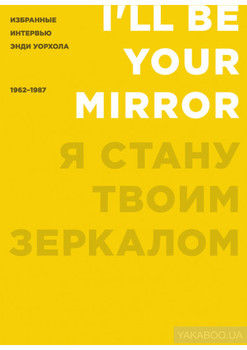 Я стану твоим зеркалом. Избранные интервью Энди Уорхола (1962–1987)