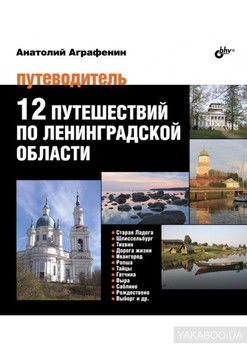 12 путешествий по Ленинградской области. Путеводитель