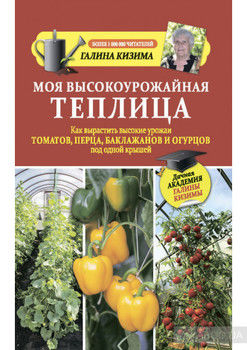 Моя высокоурожайная теплица. Как вырастить высокие урожаи томатов, перца, баклажанов и огурцов под одной крышей