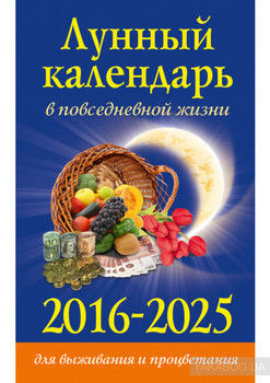 Лунный календарь в повседневной жизни для выживания и процветания. 2016–2025