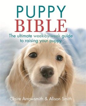 The Puppy Bible: The Ultimate Week-by-Week Guide to Raising Your Puppy