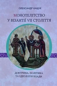 Монотелітство у Візантії VII століття: доктрина, політика та ідеологія влади